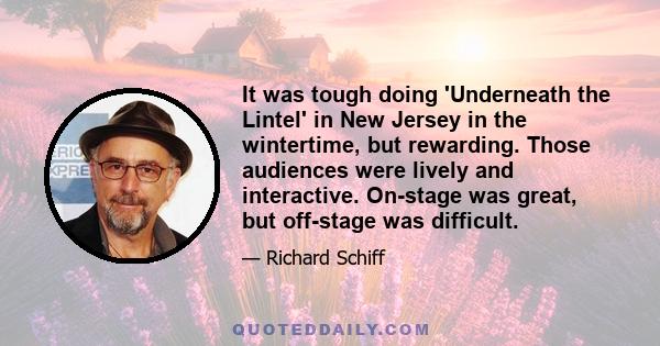 It was tough doing 'Underneath the Lintel' in New Jersey in the wintertime, but rewarding. Those audiences were lively and interactive. On-stage was great, but off-stage was difficult.