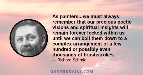 As painters...we must always remember that our precious poetic visions and spiritual insights will remain forever locked within us until we can boil them down to a complex arrangement of a few hundred or possibly even