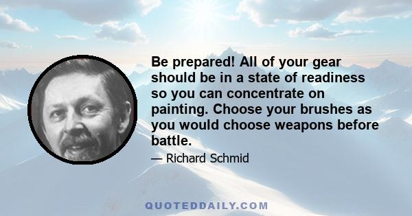 Be prepared! All of your gear should be in a state of readiness so you can concentrate on painting. Choose your brushes as you would choose weapons before battle.