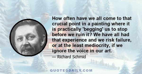 How often have we all come to that crucial point in a painting where it is practically 'begging' us to stop before we ruin it? We have all had that experience and we risk failure, or at the least mediocrity, if we