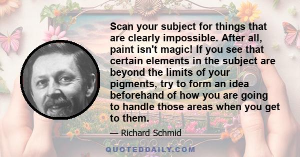 Scan your subject for things that are clearly impossible. After all, paint isn't magic! If you see that certain elements in the subject are beyond the limits of your pigments, try to form an idea beforehand of how you