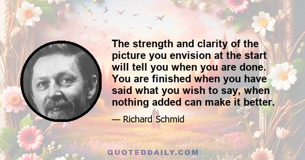 The strength and clarity of the picture you envision at the start will tell you when you are done. You are finished when you have said what you wish to say, when nothing added can make it better.