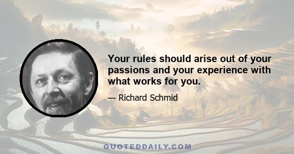 Your rules should arise out of your passions and your experience with what works for you.