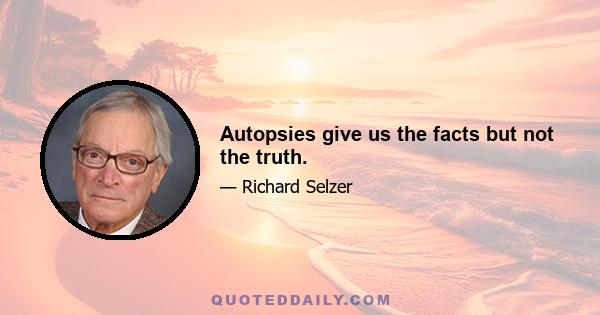 Autopsies give us the facts but not the truth.