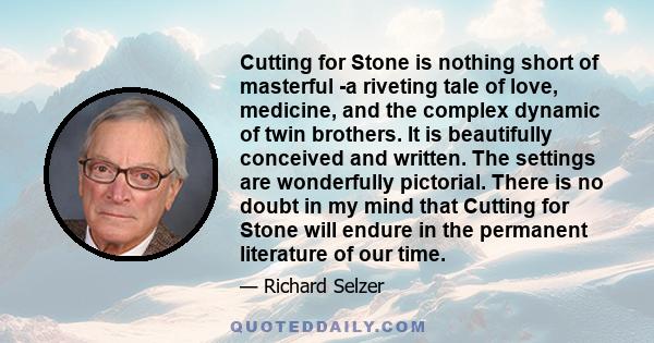 Cutting for Stone is nothing short of masterful -a riveting tale of love, medicine, and the complex dynamic of twin brothers. It is beautifully conceived and written. The settings are wonderfully pictorial. There is no