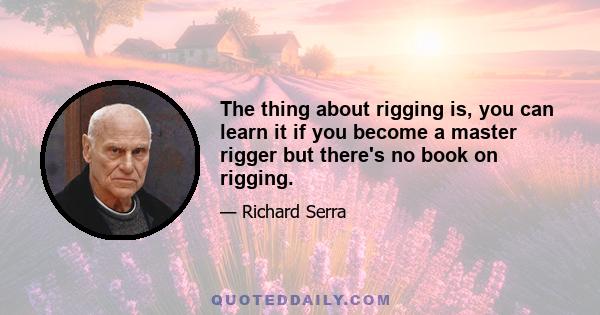 The thing about rigging is, you can learn it if you become a master rigger but there's no book on rigging.