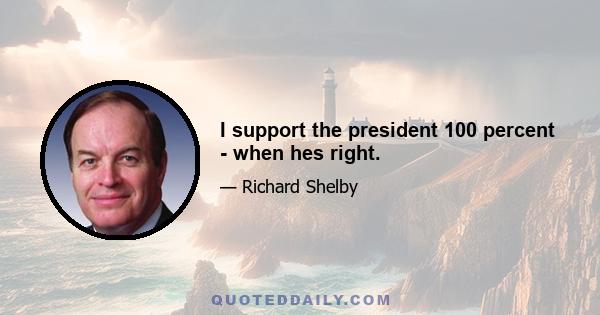 I support the president 100 percent - when hes right.