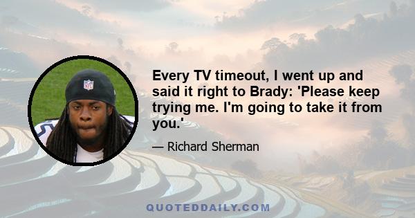 Every TV timeout, I went up and said it right to Brady: 'Please keep trying me. I'm going to take it from you.'