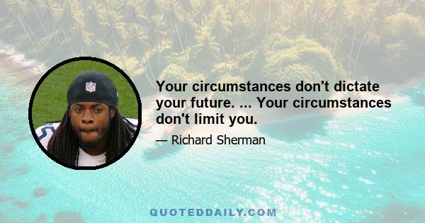 Your circumstances don't dictate your future. ... Your circumstances don't limit you.