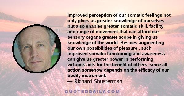 Improved perception of our somatic feelings not only gives us greater knowledge of ourselves but also enables greater somatic skill, facility, and range of movement that can afford our sensory organs greater scope in