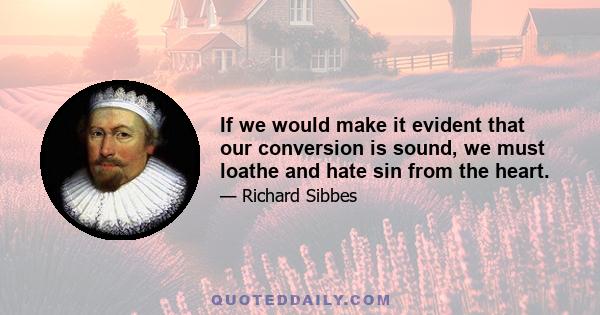 If we would make it evident that our conversion is sound, we must loathe and hate sin from the heart.