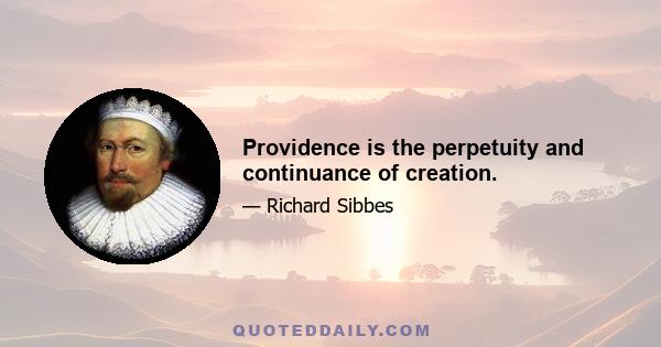 Providence is the perpetuity and continuance of creation.