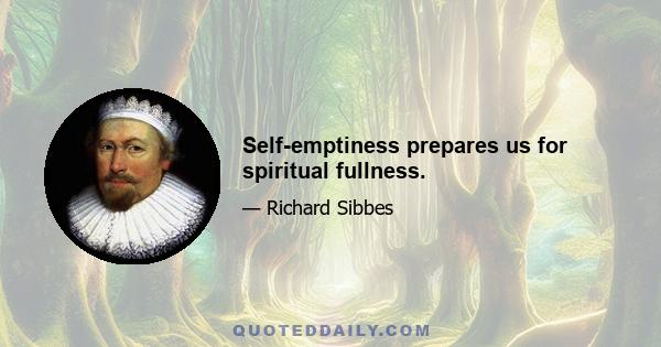 Self-emptiness prepares us for spiritual fullness.