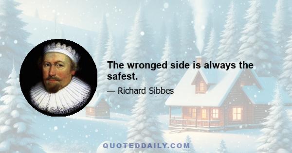 The wronged side is always the safest.