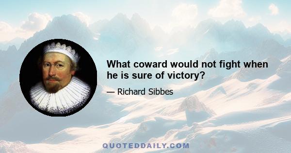 What coward would not fight when he is sure of victory?