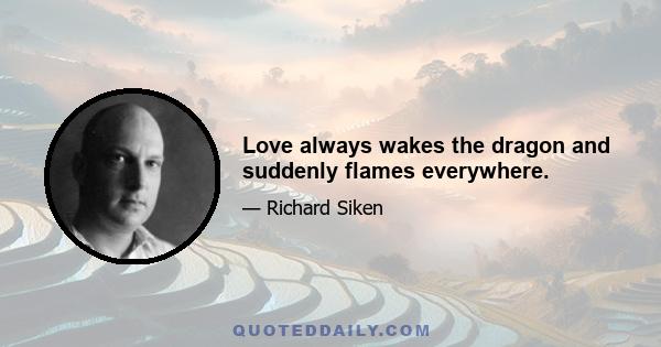 Love always wakes the dragon and suddenly flames everywhere.