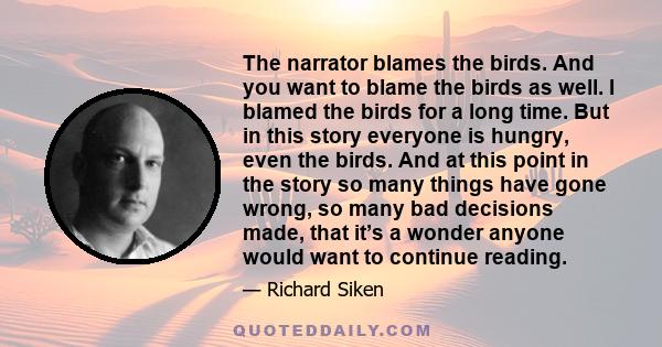 The narrator blames the birds. And you want to blame the birds as well. I blamed the birds for a long time. But in this story everyone is hungry, even the birds. And at this point in the story so many things have gone