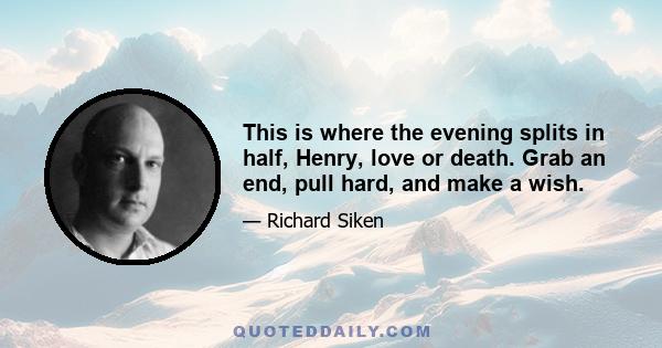 This is where the evening splits in half, Henry, love or death. Grab an end, pull hard, and make a wish.