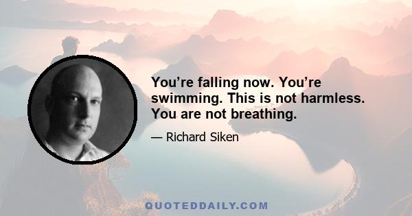 You’re falling now. You’re swimming. This is not           harmless. You are not                     breathing.