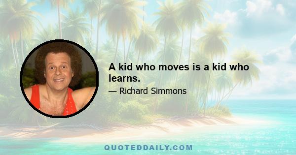 A kid who moves is a kid who learns.