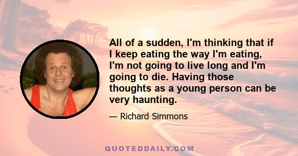 All of a sudden, I'm thinking that if I keep eating the way I'm eating, I'm not going to live long and I'm going to die. Having those thoughts as a young person can be very haunting.