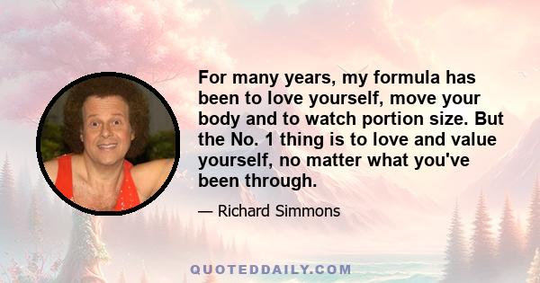 For many years, my formula has been to love yourself, move your body and to watch portion size. But the No. 1 thing is to love and value yourself, no matter what you've been through.