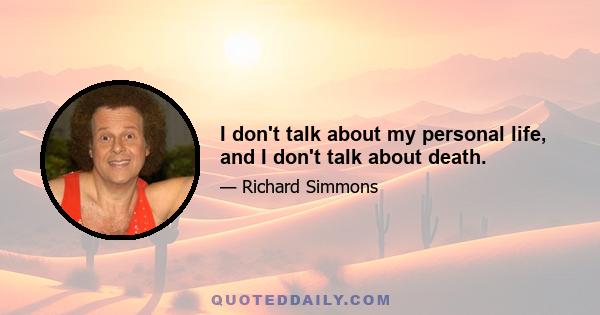 I don't talk about my personal life, and I don't talk about death.