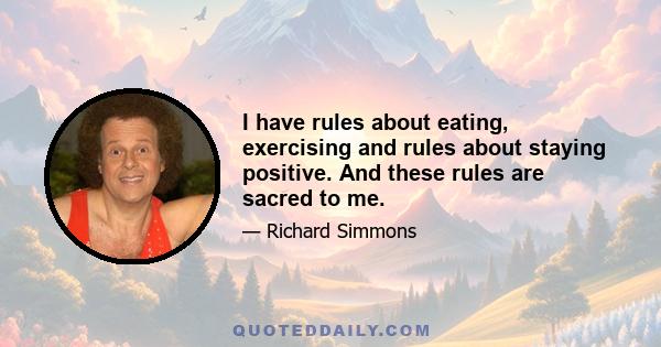 I have rules about eating, exercising and rules about staying positive. And these rules are sacred to me.