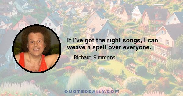 If I've got the right songs, I can weave a spell over everyone.