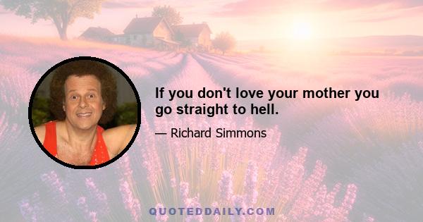 If you don't love your mother you go straight to hell.