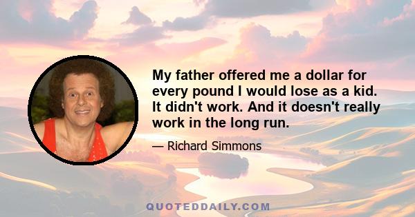 My father offered me a dollar for every pound I would lose as a kid. It didn't work. And it doesn't really work in the long run.