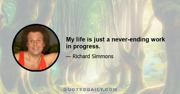 My life is just a never-ending work in progress.