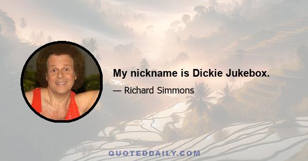 My nickname is Dickie Jukebox.