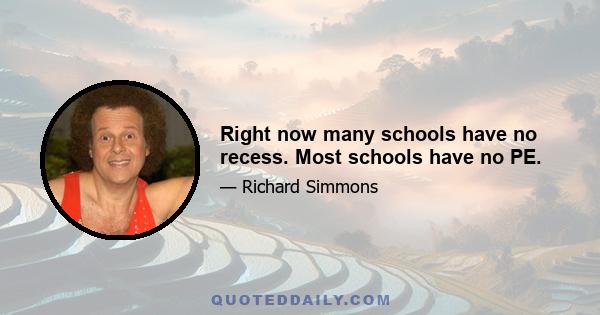 Right now many schools have no recess. Most schools have no PE.