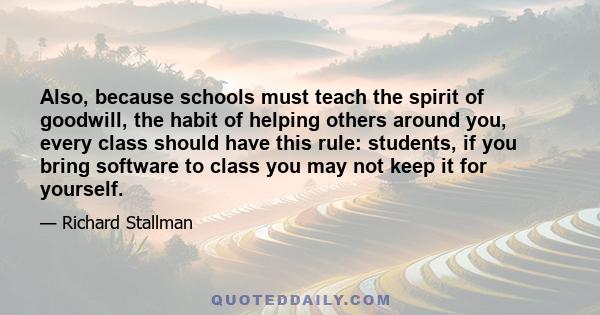 Also, because schools must teach the spirit of goodwill, the habit of helping others around you, every class should have this rule: students, if you bring software to class you may not keep it for yourself.