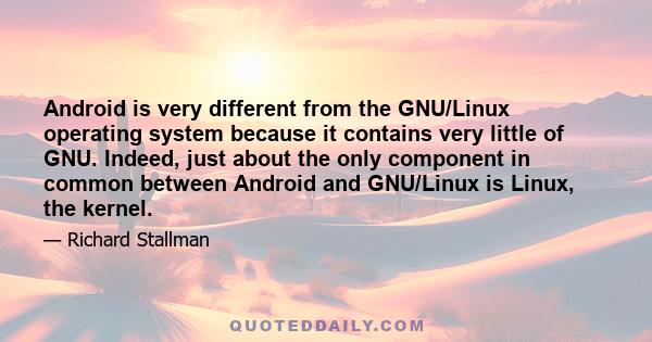 Android is very different from the GNU/Linux operating system because it contains very little of GNU. Indeed, just about the only component in common between Android and GNU/Linux is Linux, the kernel.