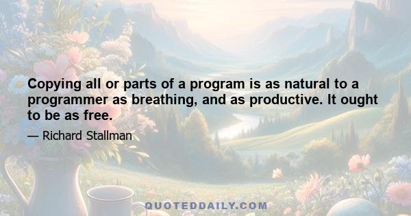 Copying all or parts of a program is as natural to a programmer as breathing, and as productive. It ought to be as free.