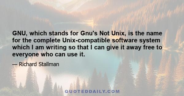 GNU, which stands for Gnu's Not Unix, is the name for the complete Unix-compatible software system which I am writing so that I can give it away free to everyone who can use it.