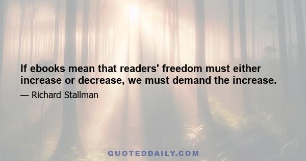 If ebooks mean that readers' freedom must either increase or decrease, we must demand the increase.