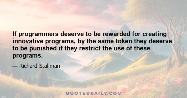 If programmers deserve to be rewarded for creating innovative programs, by the same token they deserve to be punished if they restrict the use of these programs.