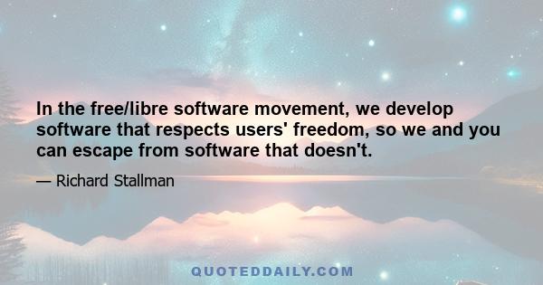 In the free/libre software movement, we develop software that respects users' freedom, so we and you can escape from software that doesn't.