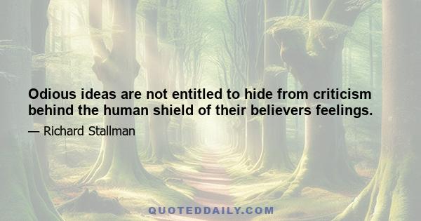 Odious ideas are not entitled to hide from criticism behind the human shield of their believers feelings.