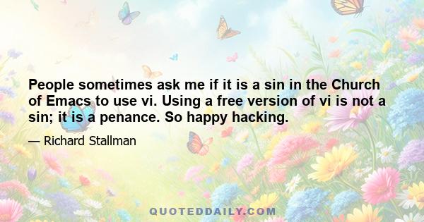 People sometimes ask me if it is a sin in the Church of Emacs to use vi. Using a free version of vi is not a sin; it is a penance. So happy hacking.