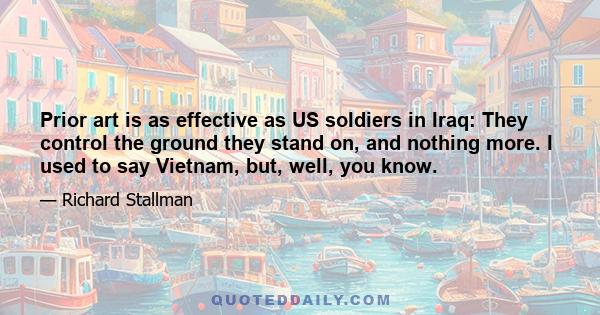 Prior art is as effective as US soldiers in Iraq: They control the ground they stand on, and nothing more. I used to say Vietnam, but, well, you know.