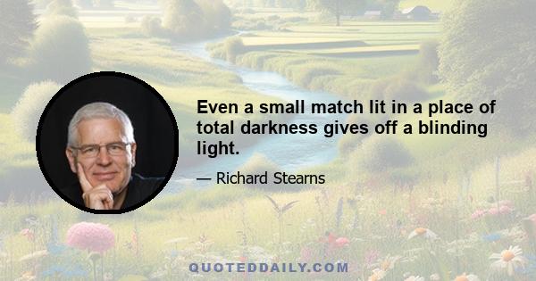 Even a small match lit in a place of total darkness gives off a blinding light.