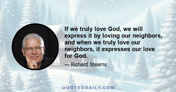 If we truly love God, we will express it by loving our neighbors, and when we truly love our neighbors, it expresses our love for God.