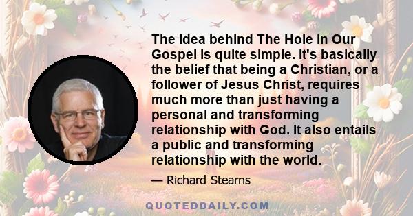 The idea behind The Hole in Our Gospel is quite simple. It's basically the belief that being a Christian, or a follower of Jesus Christ, requires much more than just having a personal and transforming relationship with