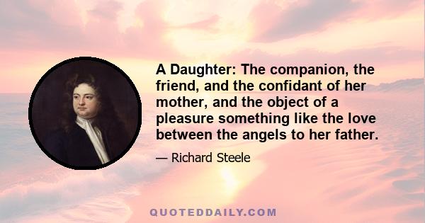 A Daughter: The companion, the friend, and the confidant of her mother, and the object of a pleasure something like the love between the angels to her father.