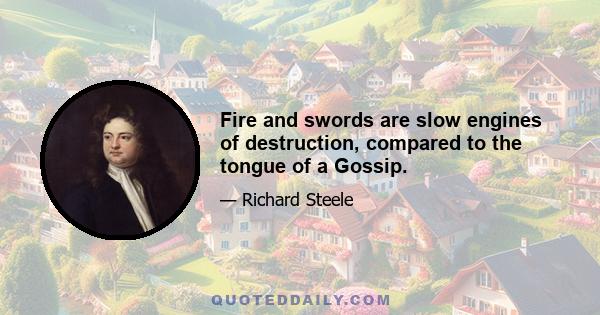 Fire and swords are slow engines of destruction, compared to the tongue of a Gossip.