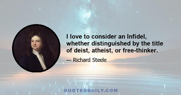 I love to consider an Infidel, whether distinguished by the title of deist, atheist, or free-thinker.